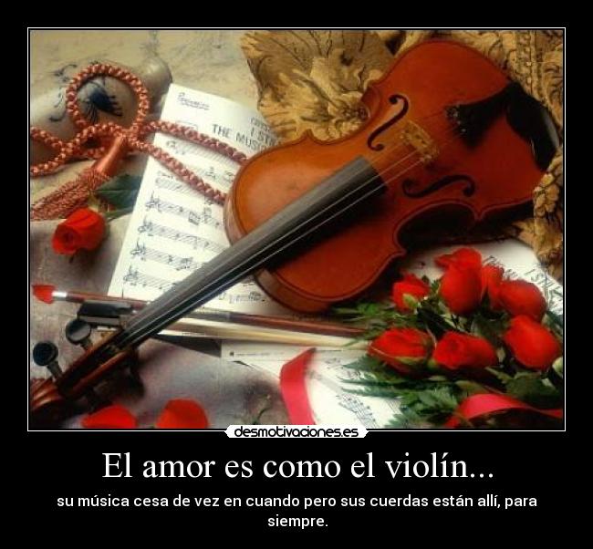 El amor es como el violín... - su música cesa de vez en cuando pero sus cuerdas están allí, para siempre.