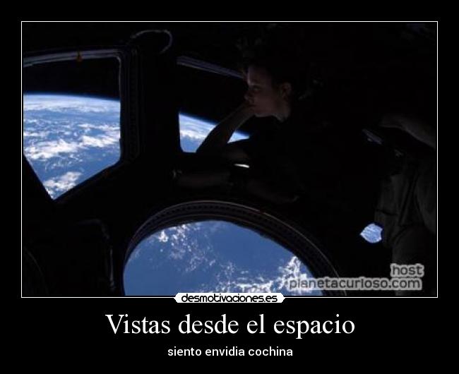 Vistas desde el espacio - siento envidia cochina