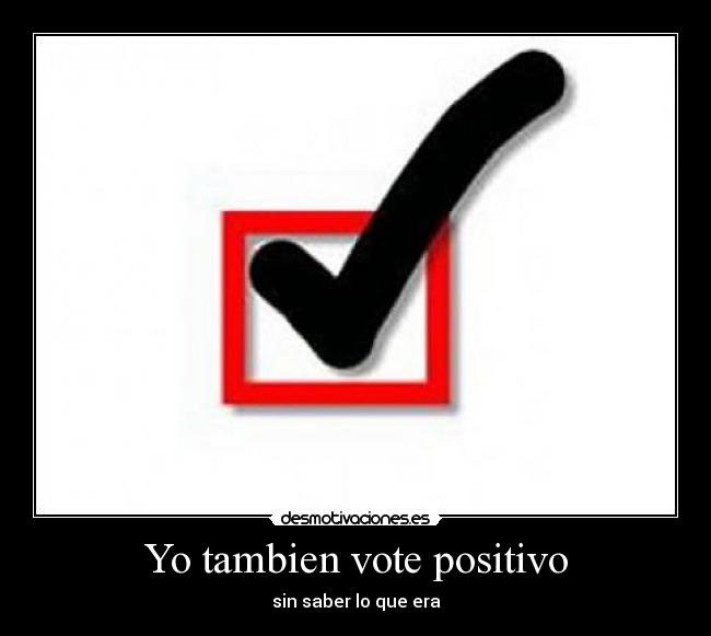 Yo tambien vote positivo - sin saber lo que era