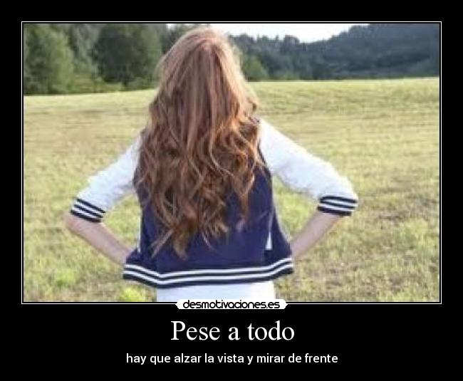 Pese a todo - hay que alzar la vista y mirar de frente