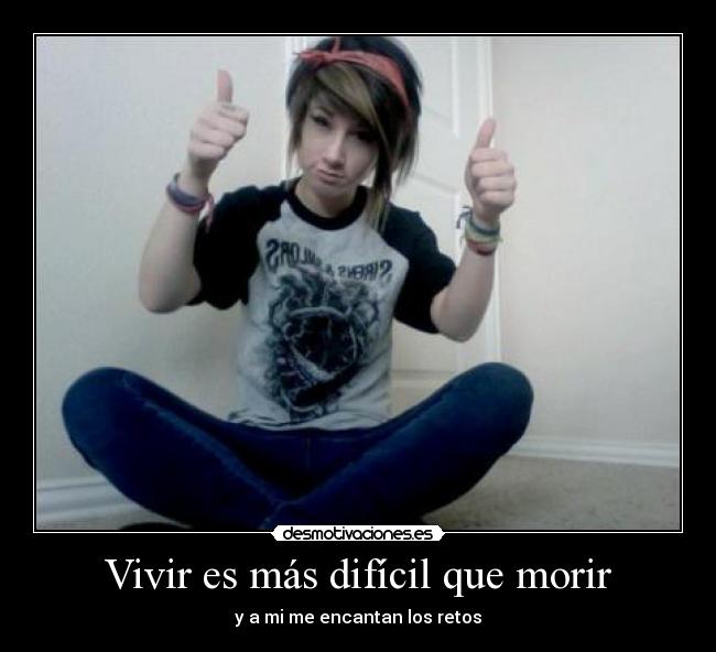 Vivir es más difícil que morir - y a mi me encantan los retos