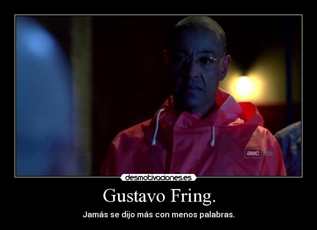 Gustavo Fring. - Jamás se dijo más con menos palabras.