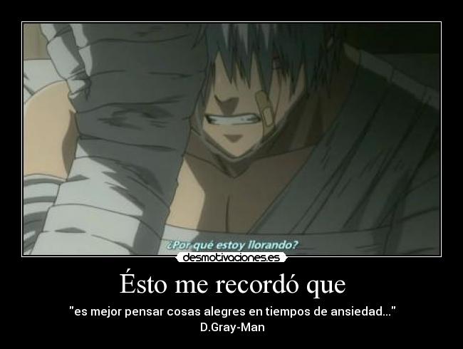 Ésto me recordó que - es mejor pensar cosas alegres en tiempos de ansiedad...
D.Gray-Man