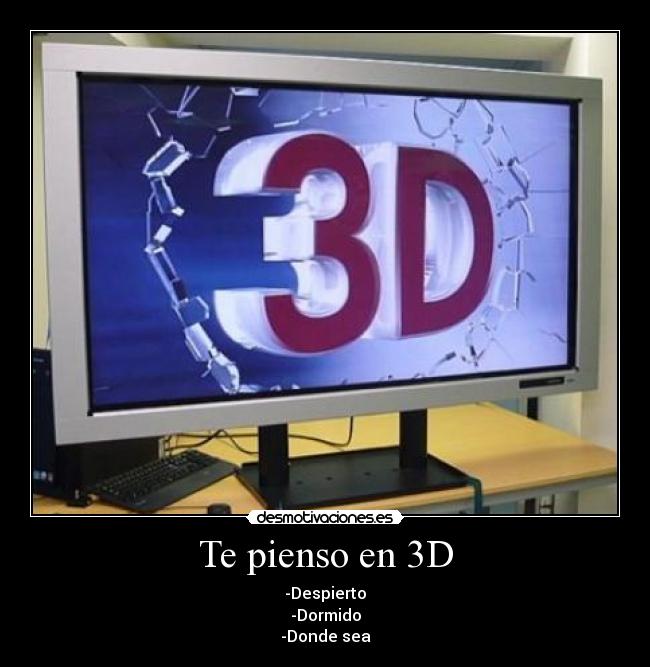 Te pienso en 3D - -Despierto
-Dormido
-Donde sea