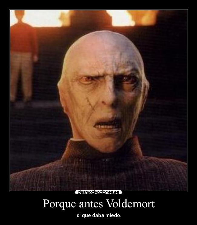 Porque antes Voldemort - si que daba miedo.