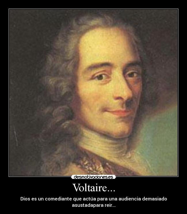 Voltaire... - Dios es un comediante que actúa para una audiencia demasiado asustadapara reir...