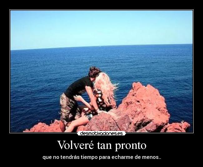 Volveré tan pronto - que no tendrás tiempo para echarme de menos..