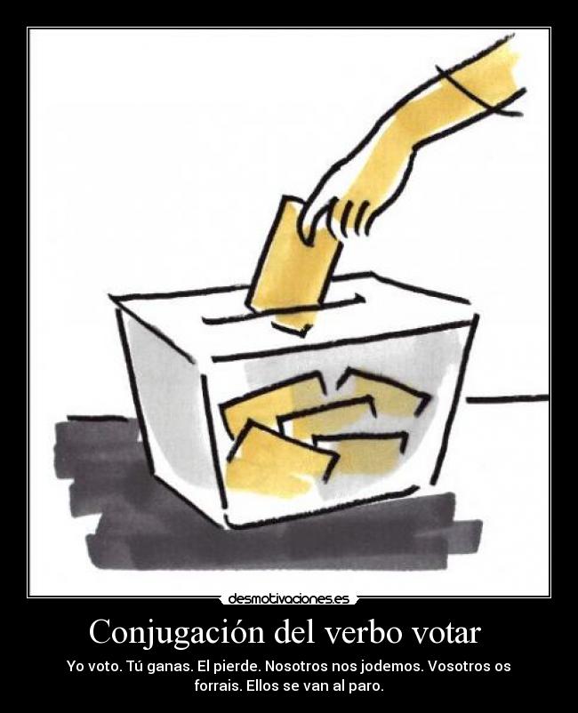 Conjugación del verbo votar - Yo voto. Tú ganas. El pierde. Nosotros nos jodemos. Vosotros os
forrais. Ellos se van al paro.