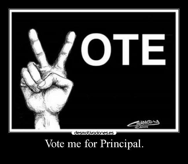 Vote me for Principal. -