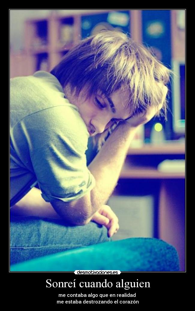 Sonreí cuando alguien - me contaba algo que en realidad
me estaba destrozando el corazón