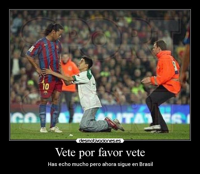 Vete por favor vete - Has echo mucho pero ahora sigue en Brasil