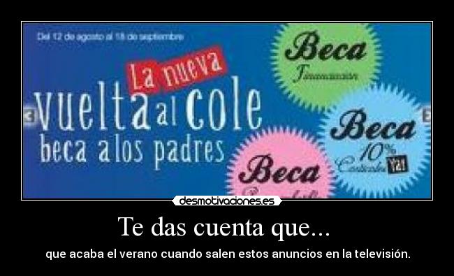 Te das cuenta que... - que acaba el verano cuando salen estos anuncios en la televisión.