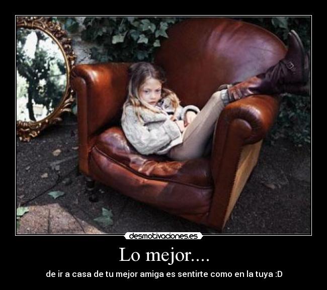 Lo mejor.... - de ir a casa de tu mejor amiga es sentirte como en la tuya :D