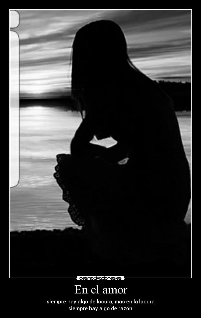 En el amor - siempre hay algo de locura, mas en la locura
siempre hay algo de razón.