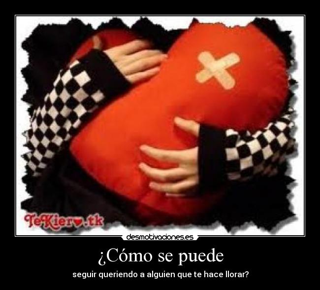 ¿Cómo se puede - seguir queriendo a alguien que te hace llorar?