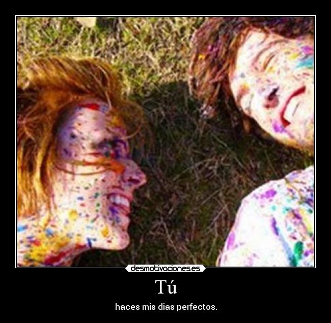 Tú - haces mis dias perfectos.