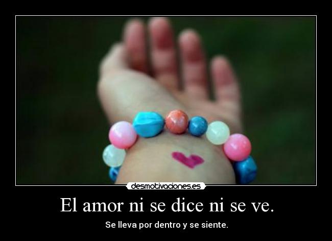 El amor ni se dice ni se ve. - Se lleva por dentro y se siente.