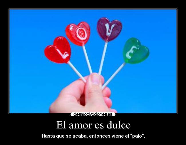 El amor es dulce - Hasta que se acaba, entonces viene el palo.