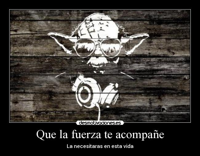 Que la fuerza te acompañe - La necesitaras en esta vida