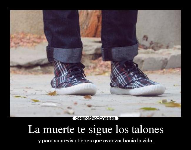 La muerte te sigue los talones - y para sobrevivir tienes que avanzar hacia la vida.