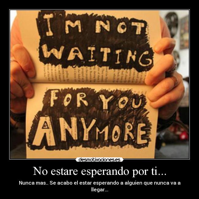 No estare esperando por ti... - Nunca mas.. Se acabo el estar esperando a alguien que nunca va a llegar...