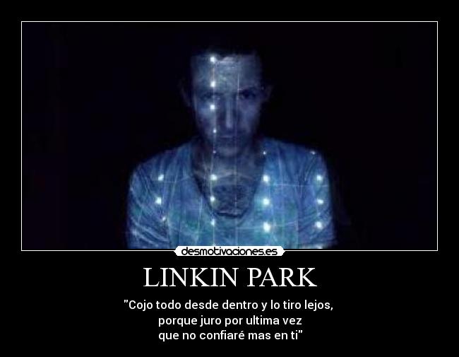 LINKIN PARK - Cojo todo desde dentro y lo tiro lejos, 
porque juro por ultima vez
que no confiaré mas en ti