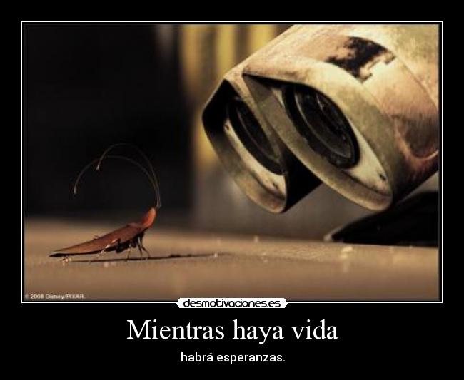 Mientras haya vida - habrá esperanzas.