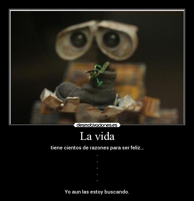 La vida - tiene cientos de razones para ser feliz...
.
.
.
.
.
Yo aun las estoy buscando.