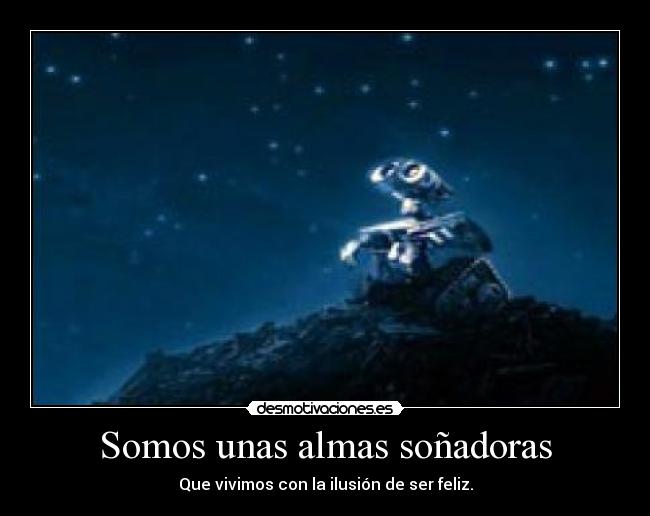 Somos unas almas soñadoras - Que vivimos con la ilusión de ser feliz.