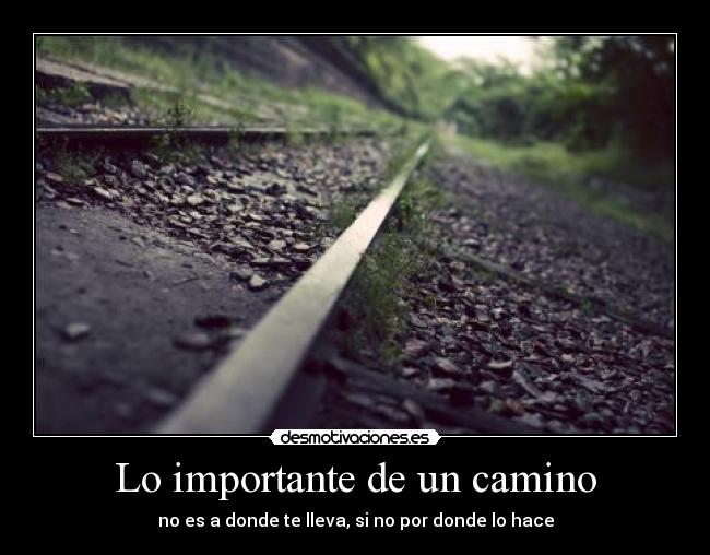 Lo importante de un camino - no es a donde te lleva, si no por donde lo hace