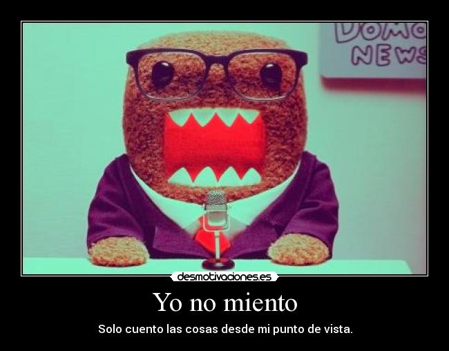 Yo no miento - Solo cuento las cosas desde mi punto de vista.