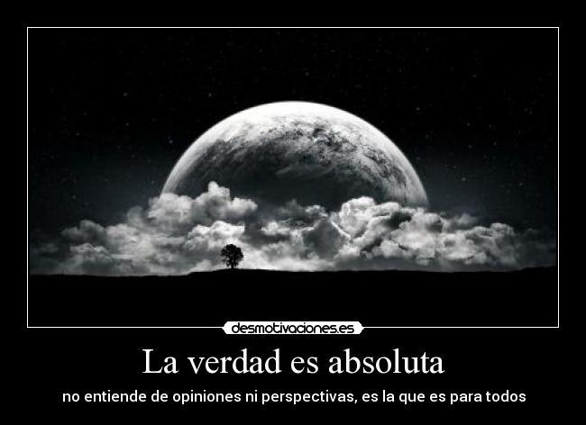La verdad es absoluta - no entiende de opiniones ni perspectivas, es la que es para todos
