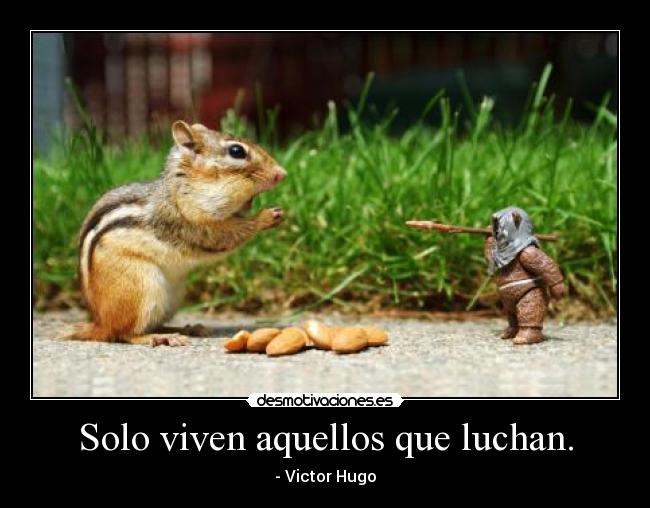 Solo viven aquellos que luchan. - - Victor Hugo