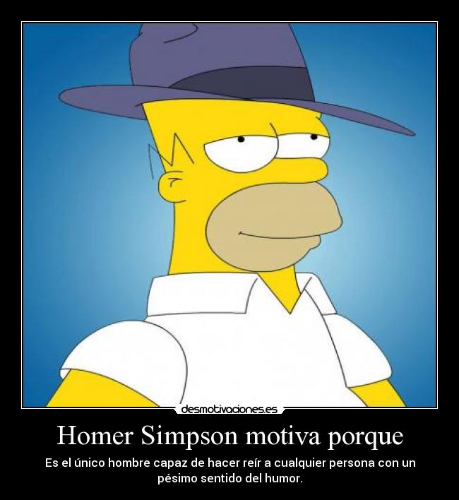 Homer Simpson motiva porque - Es el único hombre capaz de hacer reír a cualquier persona con un
pésimo sentido del humor.