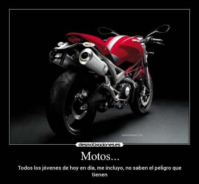 Motos... - Todos los jóvenes de hoy en día, me incluyo, no saben el peligro que tienen
