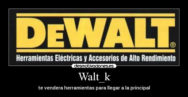 Walt_k - te vendera herramientas para llegar a la principal