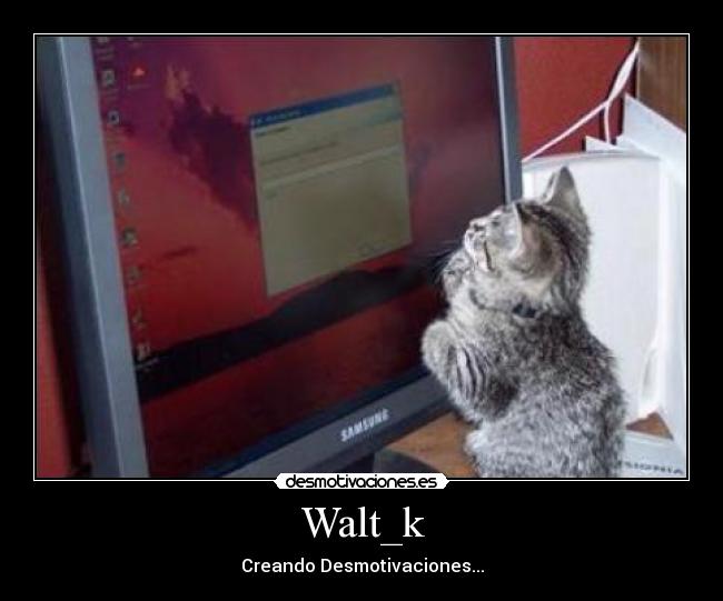 Walt_k - Creando Desmotivaciones...