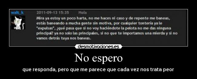 No espero - que responda, pero que me parece que cada vez nos trata peor