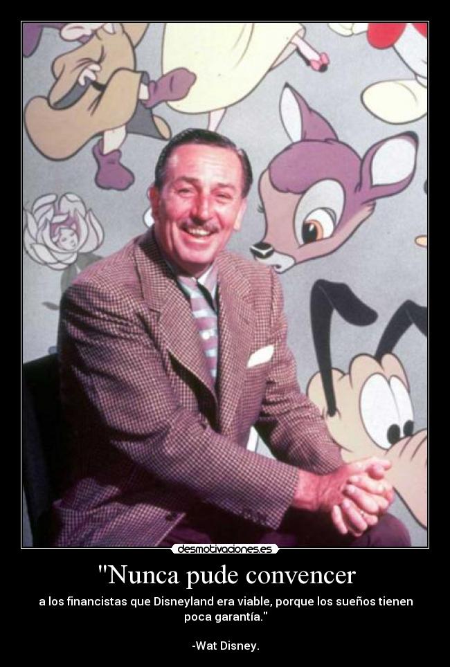 Nunca pude convencer - a los financistas que Disneyland era viable, porque los sueños tienen poca garantía.
-Wat Disney.