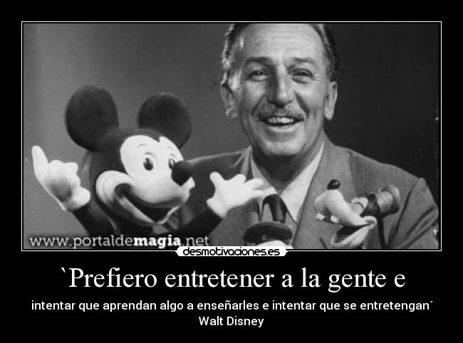 `Prefiero entretener a la gente e - intentar que aprendan algo a enseñarles e intentar que se entretengan´
Walt Disney
