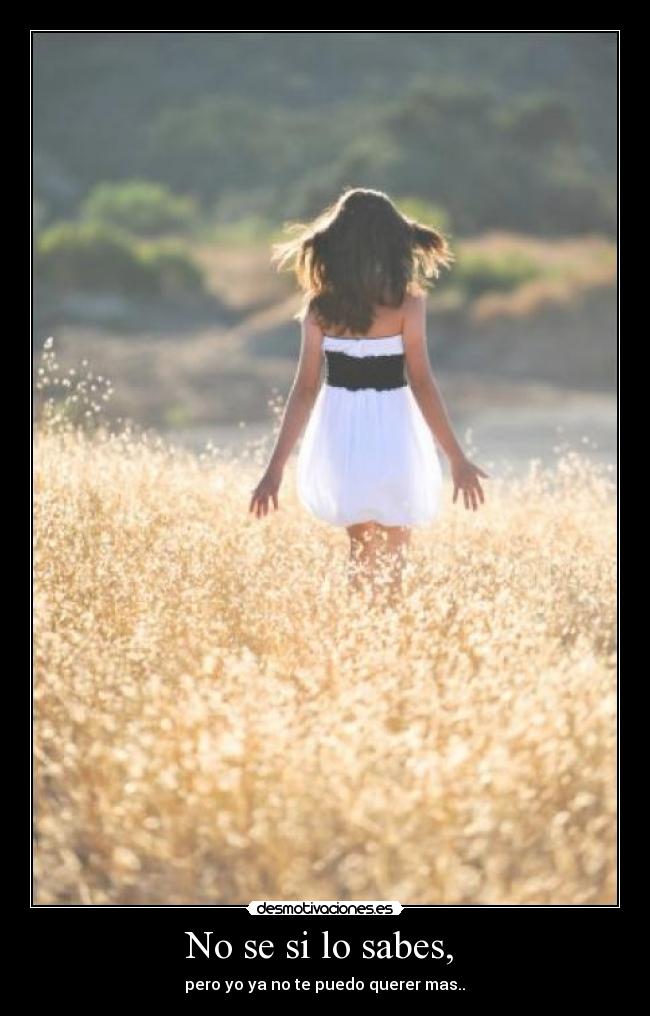 No se si lo sabes, - pero yo ya no te puedo querer mas..♥