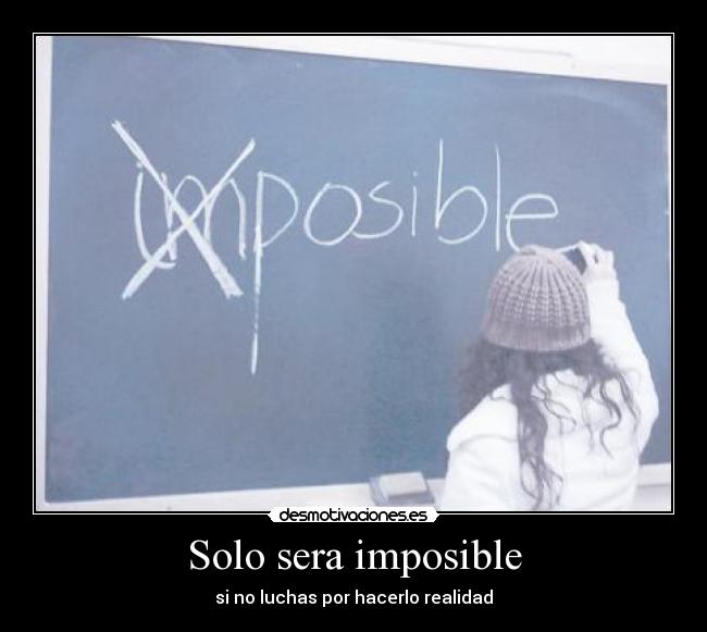 Solo sera imposible - si no luchas por hacerlo realidad