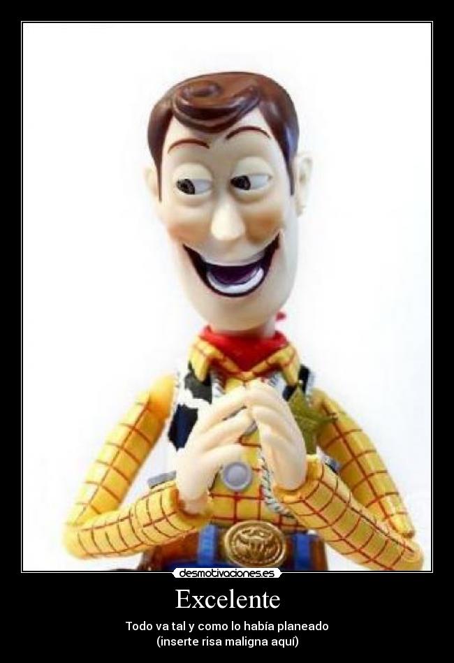 Excelente - Todo va tal y como lo había planeado
(inserte risa maligna aquí)