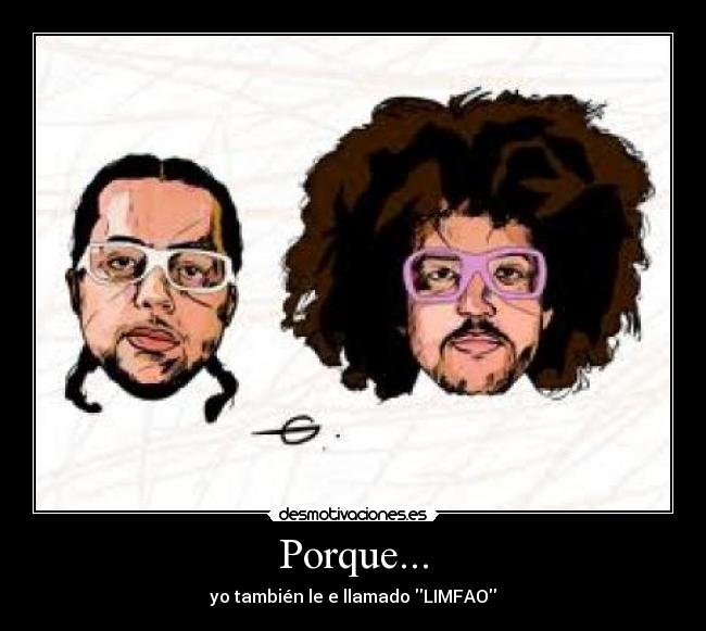 Porque... - yo también le e llamado LIMFAO