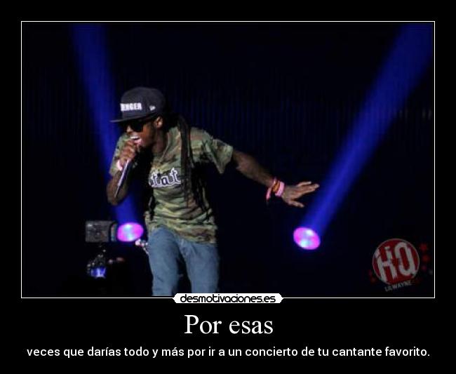 Por esas - veces que darías todo y más por ir a un concierto de tu cantante favorito.