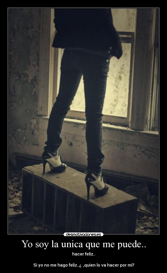 Yo soy la unica que me puede.. - hacer feliz..

Si yo no me hago feliz..¿  ,quien lo va hacer por mi?