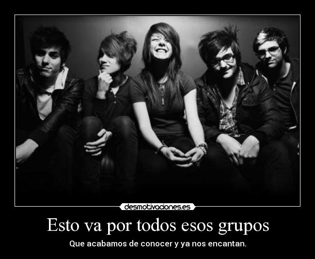 Esto va por todos esos grupos - Que acabamos de conocer y ya nos encantan.