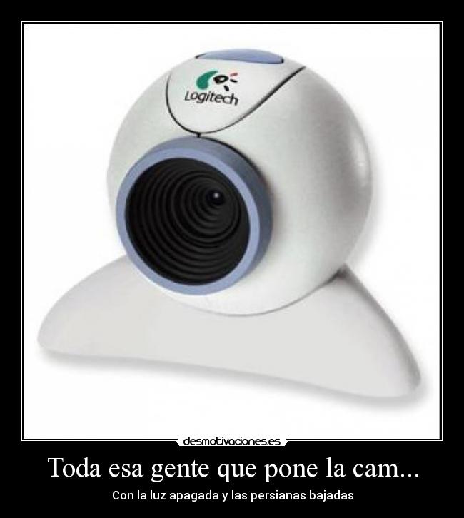 Toda esa gente que pone la cam... - Con la luz apagada y las persianas bajadas