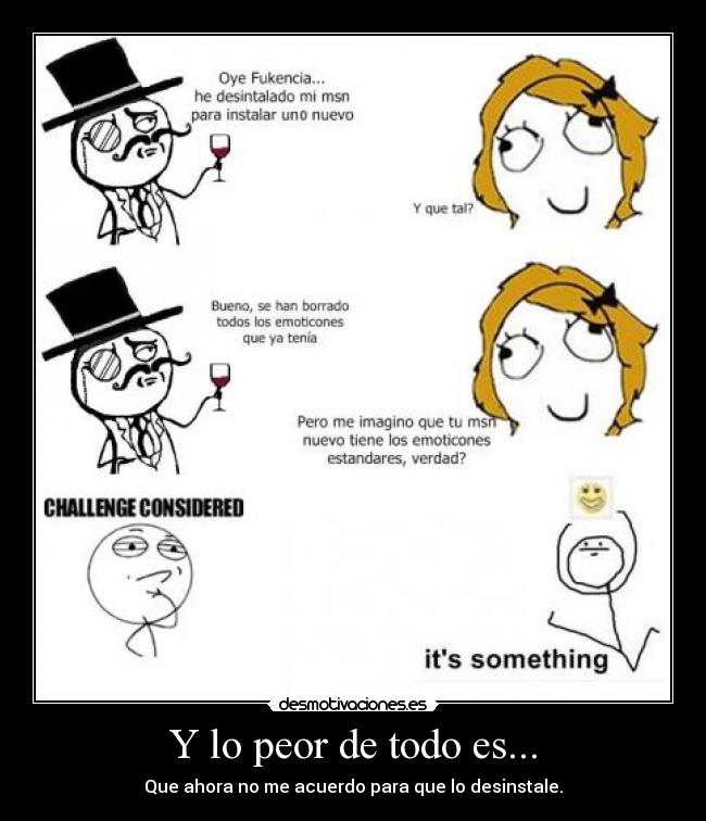 Y lo peor de todo es... - Que ahora no me acuerdo para que lo desinstale.