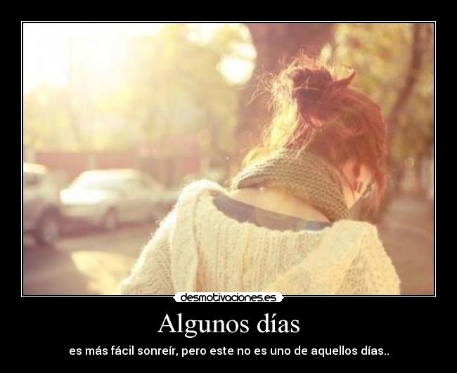 Algunos días - es más fácil sonreír, pero este no es uno de aquellos días..
